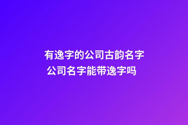 有逸字的公司古韵名字 公司名字能带逸字吗-第1张-公司起名-玄机派